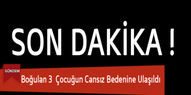 Boğulan 3 Çocuğun Cansız Bedenine Ulaşıldı