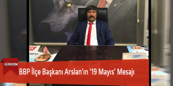 BBP İlçe Başkanı Arslan’ın ‘19 Mayıs’ Mesajı