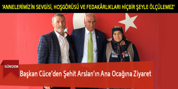 Başkan Cüce’den Şehit Arslan’ın Ana Ocağına Ziyaret