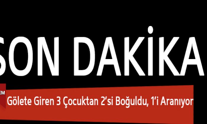 Gölete Giren 3 Çocuktan 2’si Boğuldu, 1’i Aranıyor