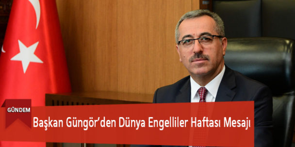 Başkan Güngör’den Dünya Engelliler Haftası Mesajı