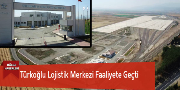 Türkoğlu Lojistik Merkezi Faaliyete Geçti