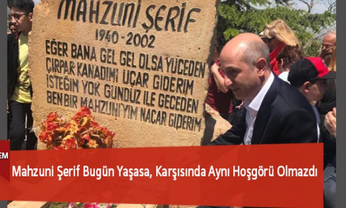 Mahzuni Şerif Bugün Yaşasa, Karşısında Aynı Hoşgörü Olmazdı