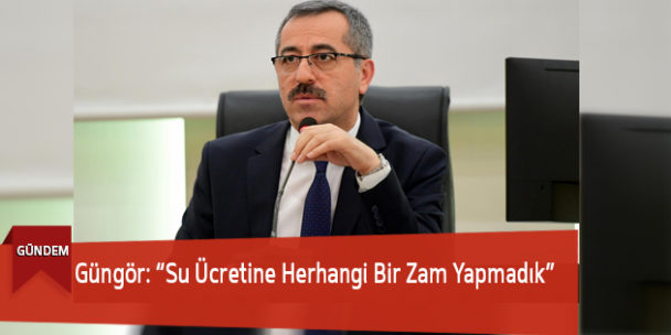 Güngör: “Su Ücretine Herhangi Bir Zam Yapmadık”