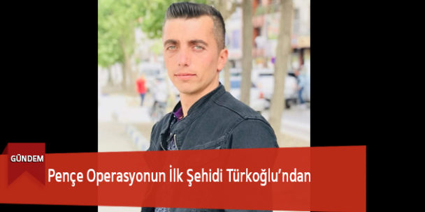 Pençe Operasyonun İlk Şehidi Türkoğlu’ndan