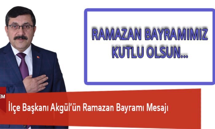 İlçe Başkanı Akgül’ün Ramazan Bayramı Mesajı