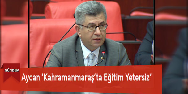 Aycan ‘Kahramanmaraş’ta Eğitim Yetersiz’