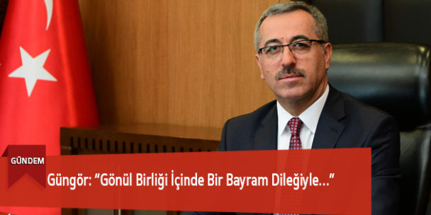 Güngör: “Gönül Birliği İçinde Bir Bayram Dileğiyle…”