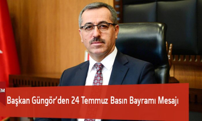 Başkan Güngör’den 24 Temmuz Basın Bayramı Mesajı