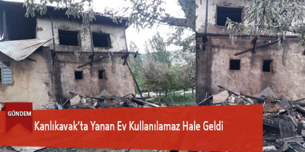 Kanlıkavak’ta Yanan Ev Kullanılamaz Hale Geldi