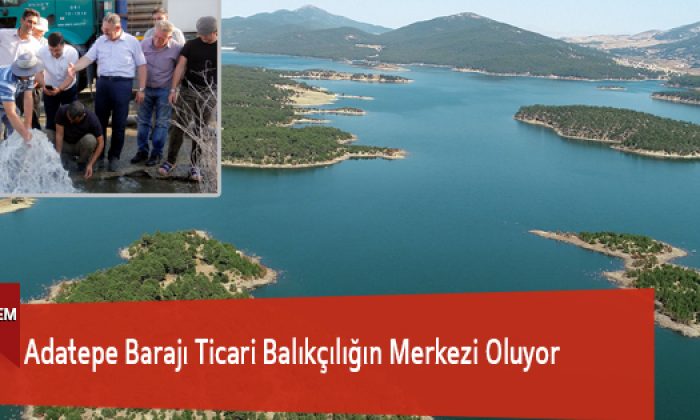Adatepe Barajı Ticari Balıkçılığın Merkezi Oluyor