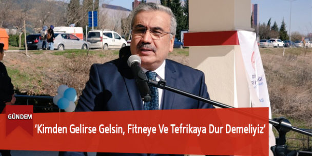 ‘Kimden Gelirse Gelsin, Fitneye Ve Tefrikaya Dur Demeliyiz’