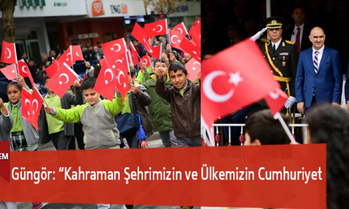 Güngör: “Kahraman Şehrimizin ve Ülkemizin Cumhuriyet Bayramı Kutlu Olsun”