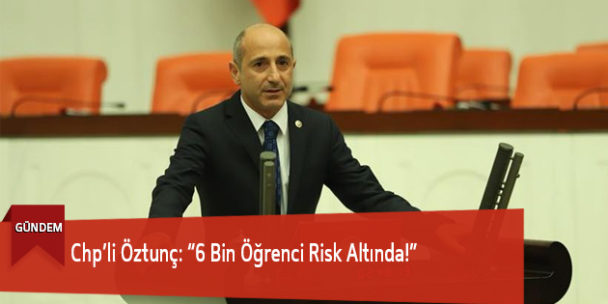 Chp’li Öztunç: “6 Bin Öğrenci Risk Altında!”