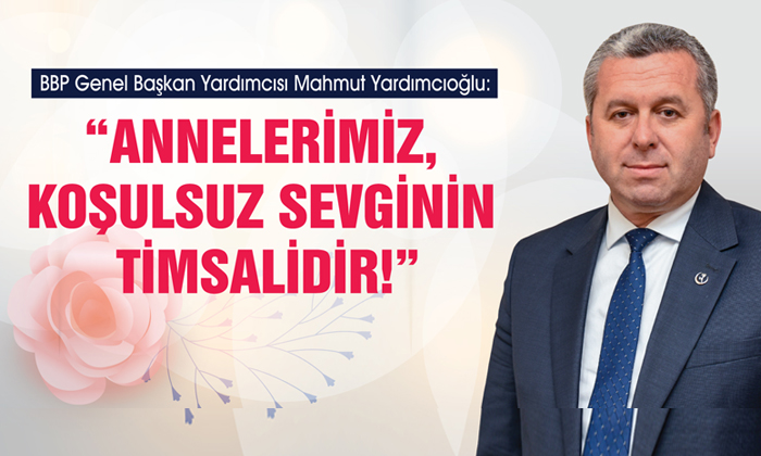 Yardımcıoğlu: Annelerimiz, Koşulsuz Sevginin Timsalidir!