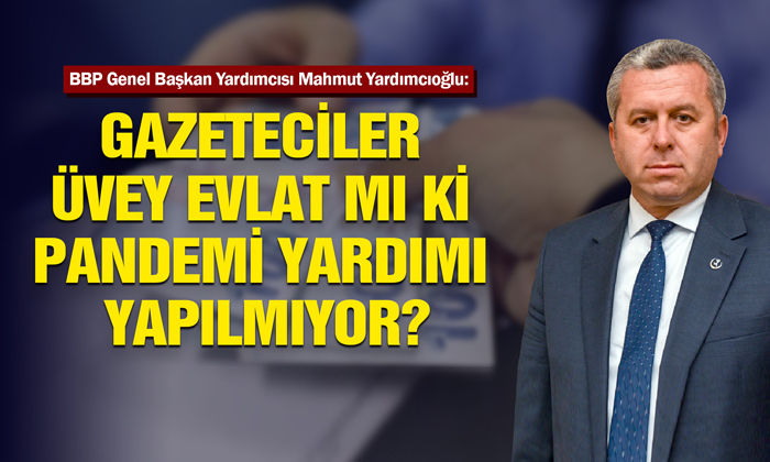 Yardımcıoğlu: Gazeteci Esnafına Neden Pandemi Yardımı Yapılmıyor?