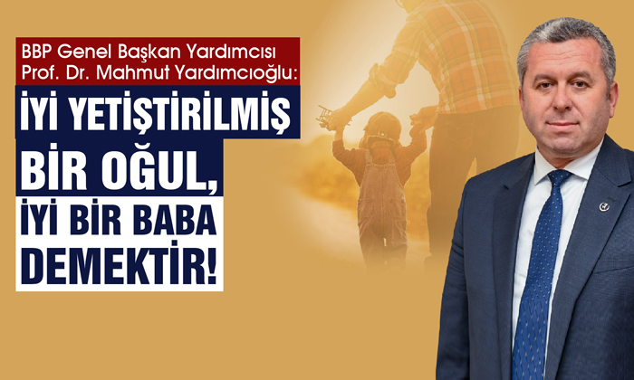 Yardımcıoğlu: İyi yetiştirilmiş bir Oğul, iyi bir Baba demektir!