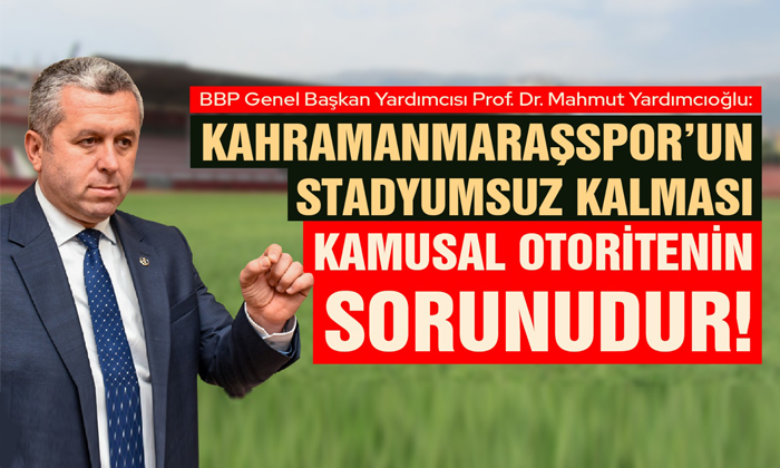Yardımcıoğlu: Kahramanmaraşspor’un Stadyumsuz Kalması Kamusal Otoritenin Sorunudur!