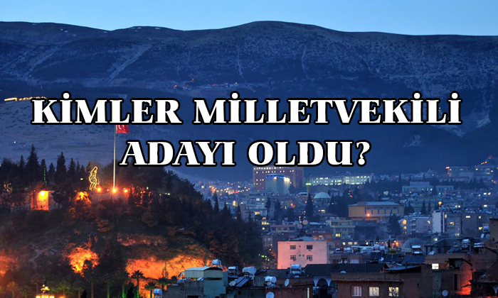 Kahramanmaraş Milletvekilleri Aday Listesi